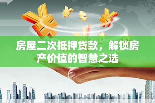 西市房屋二次抵押贷款，解锁房产价值的智慧之选