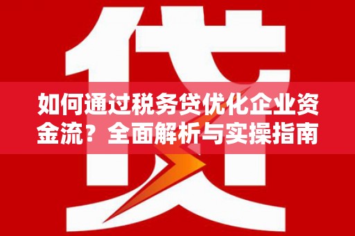岷县如何通过税务贷优化企业资金流？全面解析与实操指南