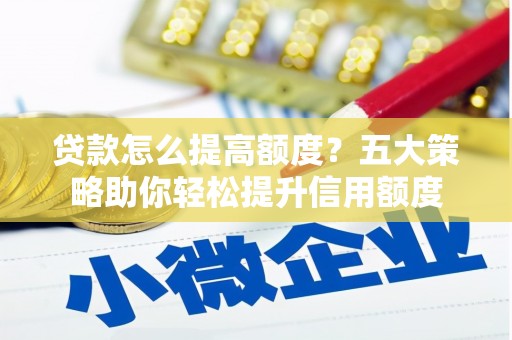 文昌贷款怎么提高额度？五大策略助你轻松提升信用额度