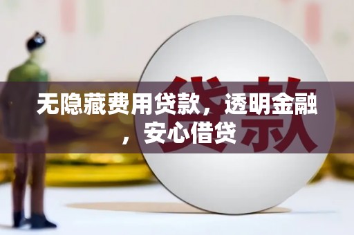 婺城无隐藏费用贷款，透明金融，安心借贷