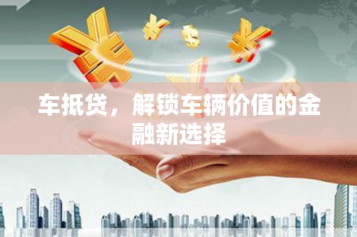 美兰车抵贷，解锁车辆价值的金融新选择
