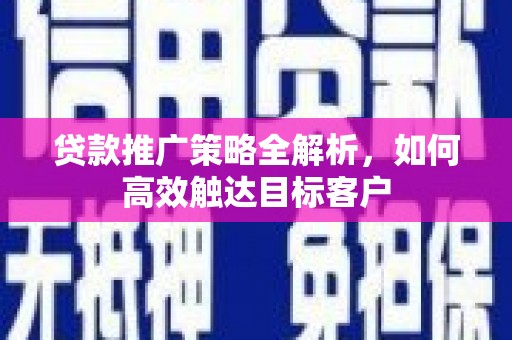 大余贷款推广策略全解析，如何高效触达目标客户