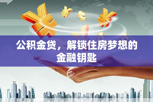 墨江公积金贷，解锁住房梦想的金融钥匙