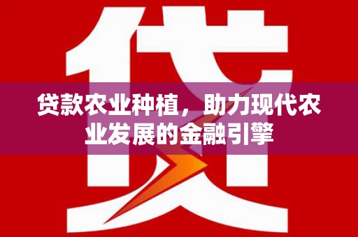 岷县贷款农业种植，助力现代农业发展的金融引擎