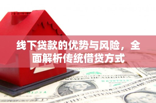 宁南线下贷款的优势与风险，全面解析传统借贷方式