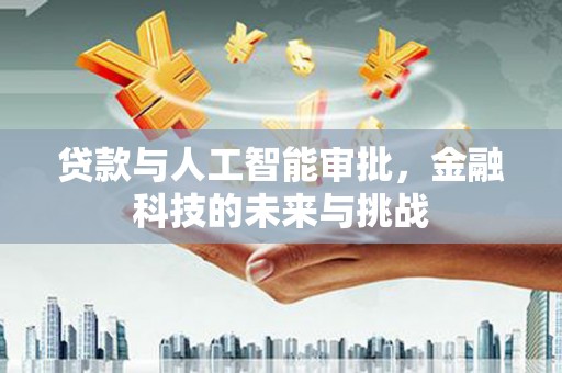 延吉贷款与人工智能审批，金融科技的未来与挑战