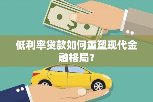 土库低利率贷款如何重塑现代金融格局？