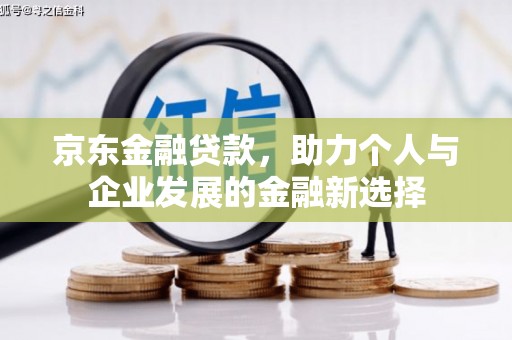 郫县京东金融贷款，助力个人与企业发展的金融新选择