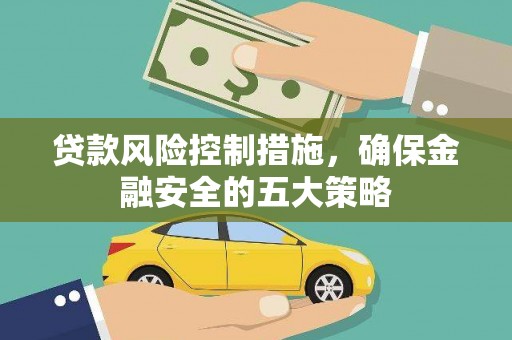 铜梁贷款风险控制措施，确保金融安全的五大策略