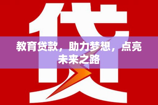 阆中教育贷款，助力梦想，点亮未来之路