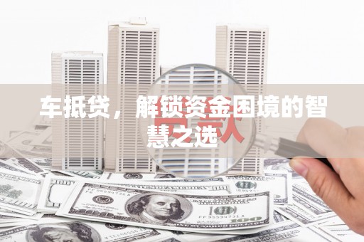 伊春车抵贷，解锁资金困境的智慧之选