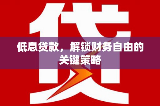 香港低息贷款，解锁财务自由的关键策略