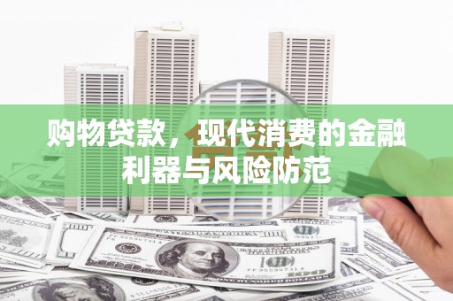 石楼购物贷款，现代消费的金融利器与风险防范