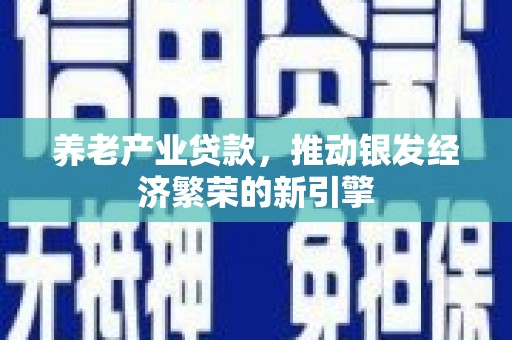 员林养老产业贷款，推动银发经济繁荣的新引擎