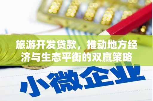 乡城旅游开发贷款，推动地方经济与生态平衡的双赢策略