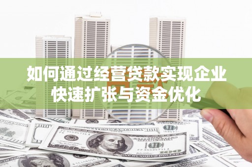 古坑如何通过经营贷款实现企业快速扩张与资金优化