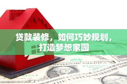 桃城贷款装修，如何巧妙规划，打造梦想家园