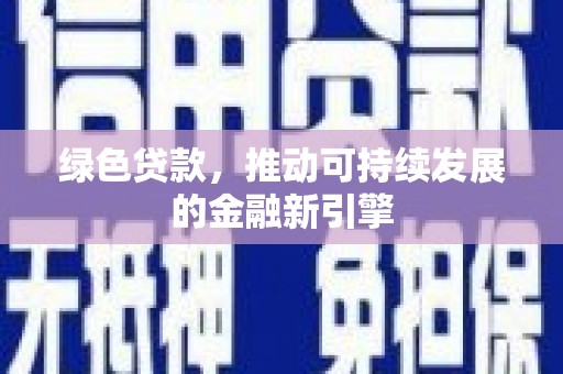 鹿寨绿色贷款，推动可持续发展的金融新引擎