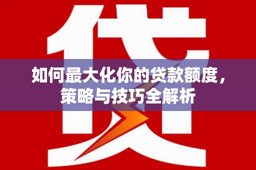 巴青如何最大化你的贷款额度，策略与技巧全解析