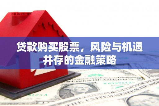 竹溪贷款购买股票，风险与机遇并存的金融策略