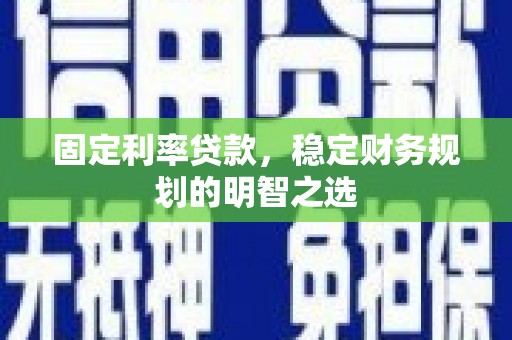 越城固定利率贷款，稳定财务规划的明智之选