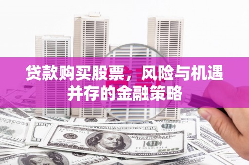 沿河贷款购买股票，风险与机遇并存的金融策略