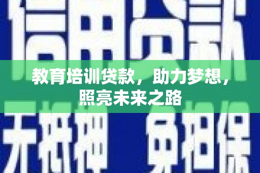 吉木乃教育培训贷款，助力梦想，照亮未来之路