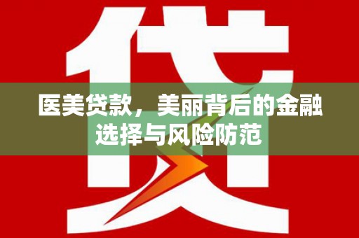 偃师医美贷款，美丽背后的金融选择与风险防范