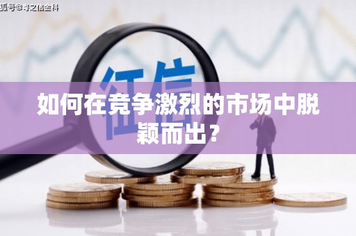 绩溪如何在竞争激烈的市场中脱颖而出? 绩溪如何在竞争激烈的市场中脱颖而出?