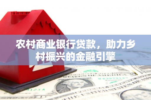 佳冬农村商业银行贷款，助力乡村振兴的金融引擎