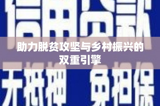 长城助力脱贫攻坚与乡村振兴的双重引擎