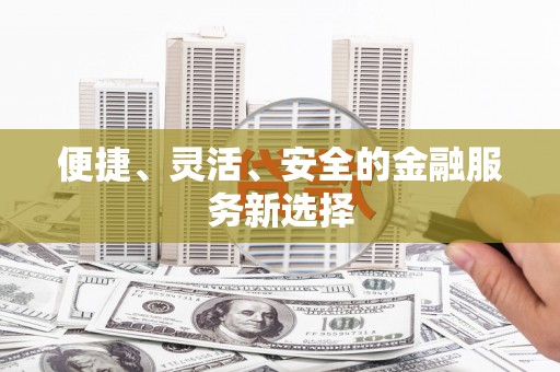 八宿便捷、灵活、安全的金融服务新选择