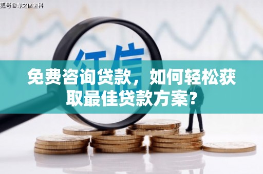 颍州免费咨询贷款，如何轻松获取最佳贷款方案？