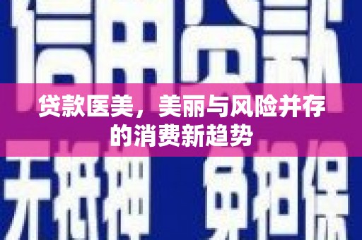 大涌贷款医美，美丽与风险并存的消费新趋势