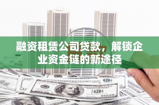 草屯融资租赁公司贷款，解锁企业资金链的新途径